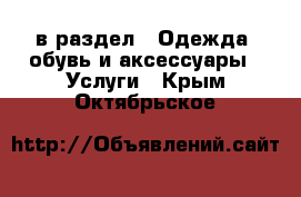  в раздел : Одежда, обувь и аксессуары » Услуги . Крым,Октябрьское